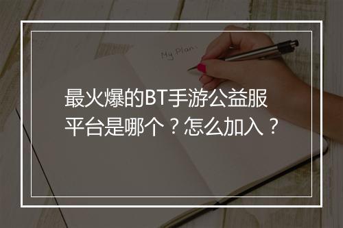 最火爆的BT手游公益服平台是哪个？怎么加入？