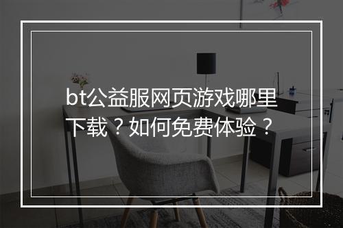 bt公益服网页游戏哪里下载?如何免费体验?