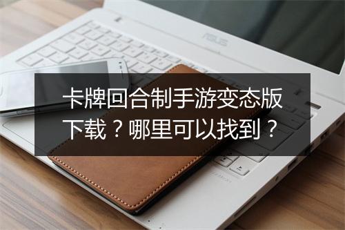 卡牌回合制手游变态版下载？哪里可以找到？