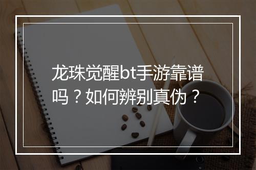 龙珠觉醒bt手游靠谱吗?如何辨别真伪?