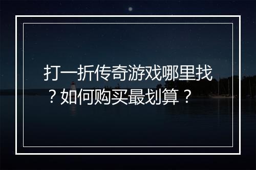 打一折传奇游戏哪里找？如何购买最划算？