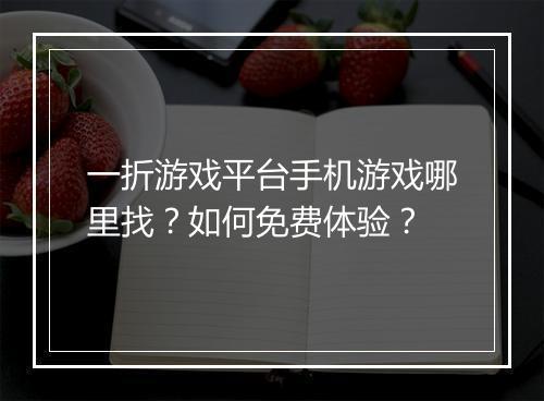 一折游戏平台手机游戏哪里找?如何免费体验?