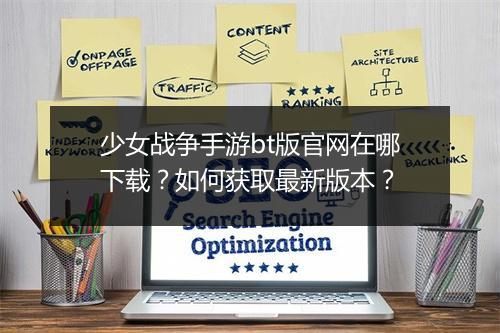 少女战争手游bt版官网在哪下载？如何获取最新版本？