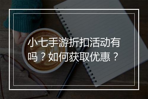 小七手游折扣活动有吗？如何获取优惠？