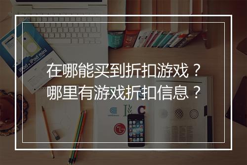 在哪能买到折扣游戏?哪里有游戏折扣信息?