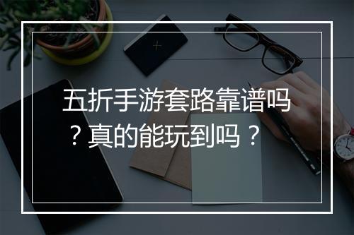 五折手游套路靠谱吗？真的能玩到吗？