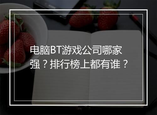 电脑BT游戏公司哪家强？排行榜上都有谁？