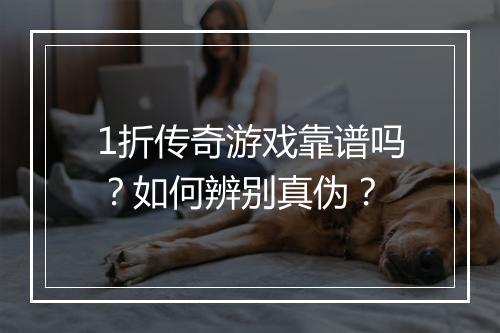 1折传奇游戏靠谱吗？如何辨别真伪？