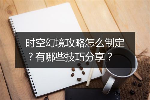 时空幻境攻略怎么制定?有哪些技巧分享?