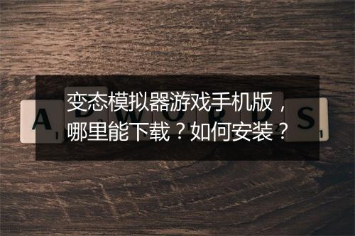变态模拟器游戏手机版，哪里能下载？如何安装？