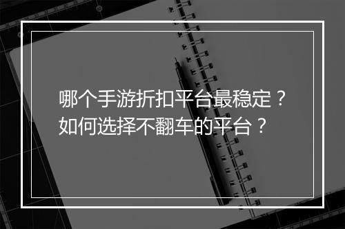 哪个手游折扣平台最稳定?如何选择不翻车的平台?