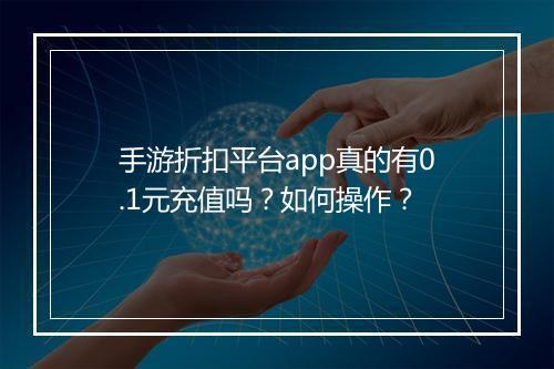 手游折扣平台app真的有0.1元充值吗?如何操作?