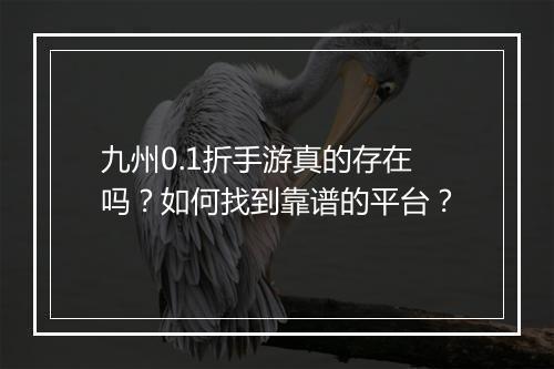 九州0.1折手游真的存在吗？如何找到靠谱的平台？