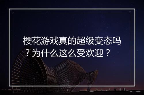 樱花游戏真的超级变态吗?为什么这么受欢迎?