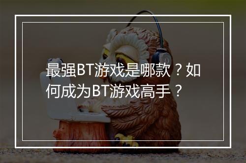 最强BT游戏是哪款？如何成为BT游戏高手？