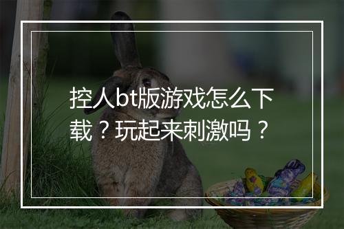 控人bt版游戏怎么下载？玩起来刺激吗？
