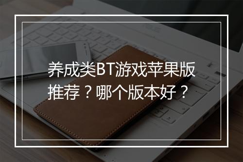 养成类BT游戏苹果版推荐?哪个版本好?