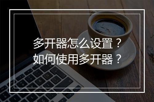 多开器怎么设置？如何使用多开器？