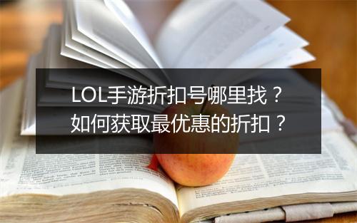 LOL手游折扣号哪里找?如何获取最优惠的折扣?