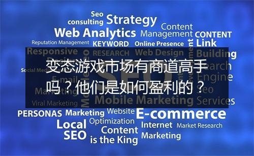 变态游戏市场有商道高手吗?他们是如何盈利的?