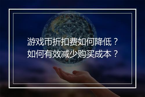 游戏币折扣费如何降低?如何有效减少购买成本?