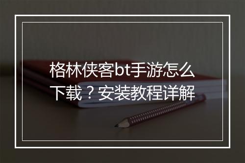 格林侠客bt手游怎么下载?安装教程详解