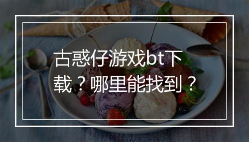 古惑仔游戏bt下载？哪里能找到？