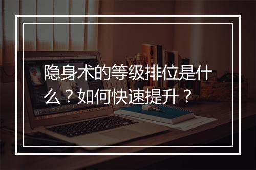 隐身术的等级排位是什么？如何快速提升？