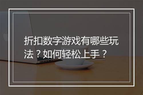 折扣数字游戏有哪些玩法？如何轻松上手？