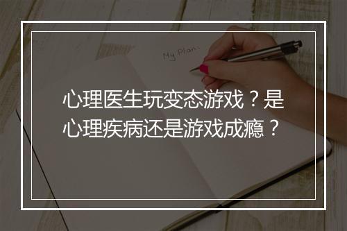 心理医生玩变态游戏？是心理疾病还是游戏成瘾？