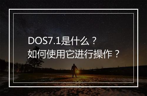 DOS7.1是什么?如何使用它进行操作?