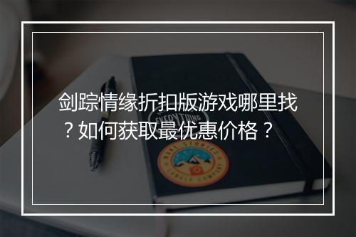 剑踪情缘折扣版游戏哪里找？如何获取最优惠价格？