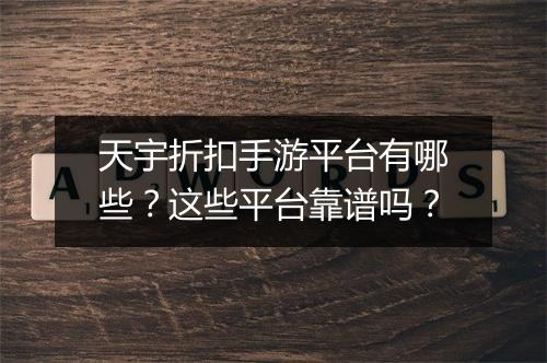 天宇折扣手游平台有哪些？这些平台靠谱吗？