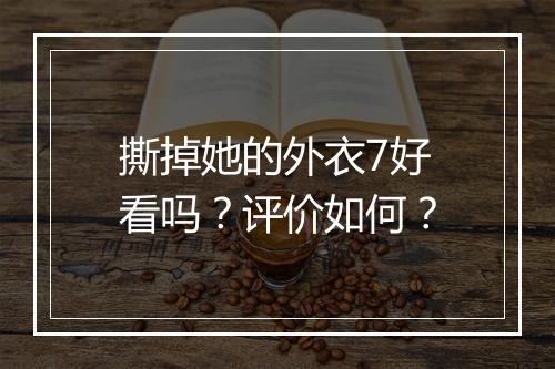 撕掉她的外衣7好看吗?评价如何?