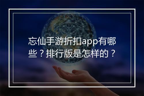 忘仙手游折扣app有哪些？排行版是怎样的？