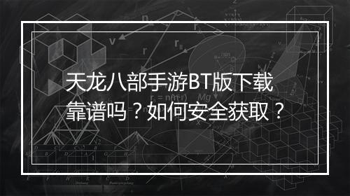 天龙八部手游BT版下载靠谱吗?如何安全获取?
