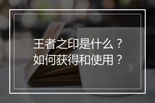 王者之印是什么？如何获得和使用？