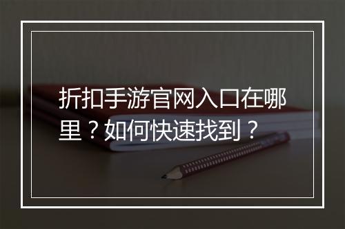 折扣手游官网入口在哪里？如何快速找到？