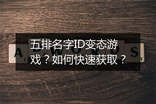 五排名字ID变态游戏?如何快速获取?