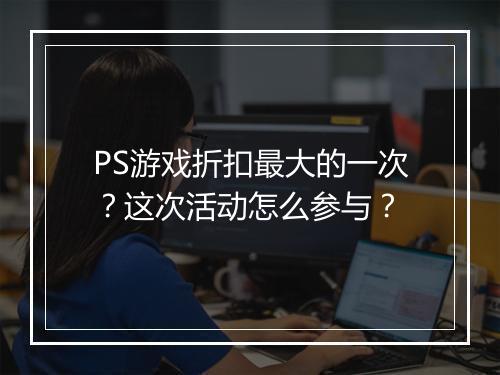 PS游戏折扣最大的一次?这次活动怎么参与?
