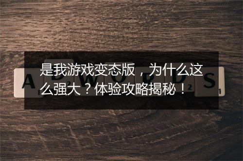 是我游戏变态版,为什么这么强大?体验攻略揭秘!
