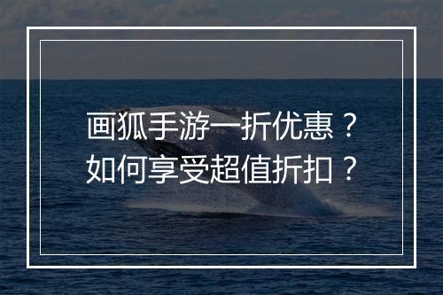 画狐手游一折优惠？如何享受超值折扣？