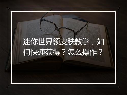 迷你世界领皮肤教学,如何快速获得?怎么操作?