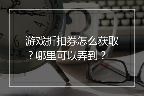 游戏折扣券怎么获取?哪里可以弄到?