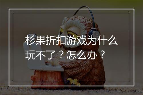 杉果折扣游戏为什么玩不了?怎么办?