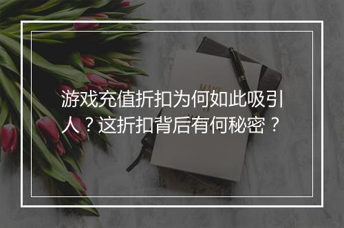 游戏充值折扣为何如此吸引人？这折扣背后有何秘密？