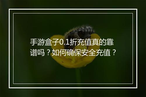 手游盒子0.1折充值真的靠谱吗?如何确保安全充值?