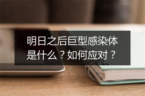 明日之后巨型感染体是什么?如何应对?