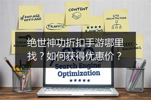 绝世神功折扣手游哪里找？如何获得优惠价？
