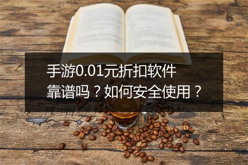 手游0.01元折扣软件靠谱吗?如何安全使用?